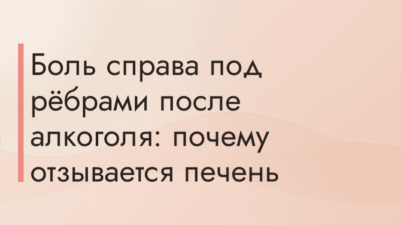 Боль справа под рёбрами после алкоголя: почему отзывается печень