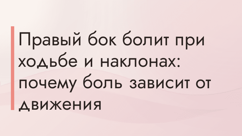 Правый бок болит при ходьбе и наклонах: почему боль зависит от движения