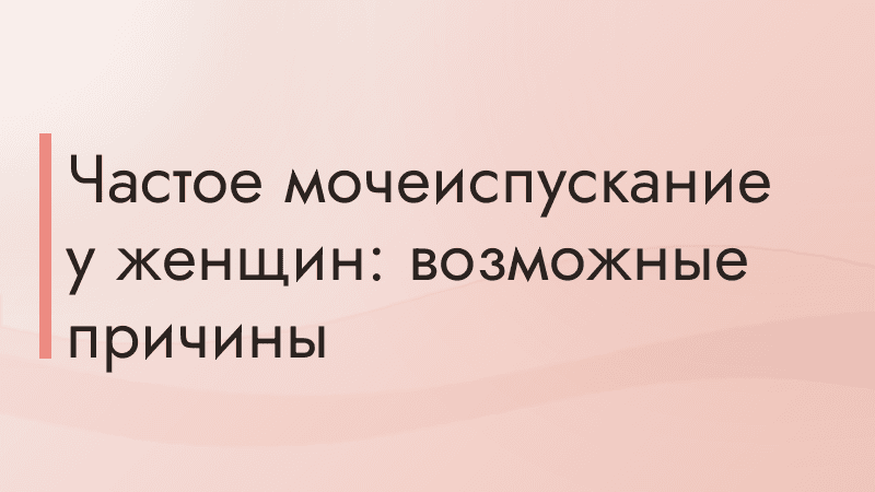 Частое мочеиспускание у женщин: возможные причины