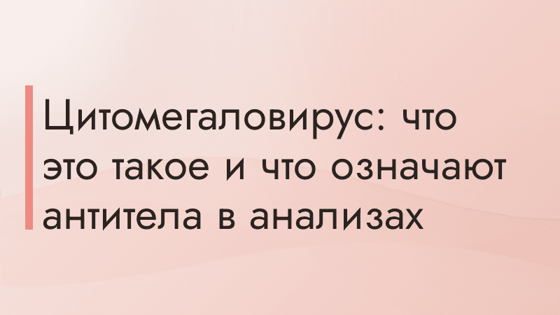 Цитомегаловирус: что это такое и что означают антитела в анализах
