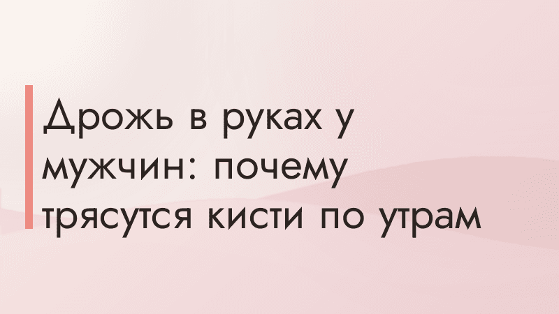 Дрожь в руках у мужчин: почему трясутся кисти по утрам