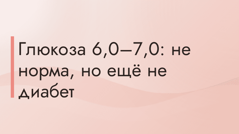 Глюкоза 6,0–7,0: не норма, но ещё не диабет