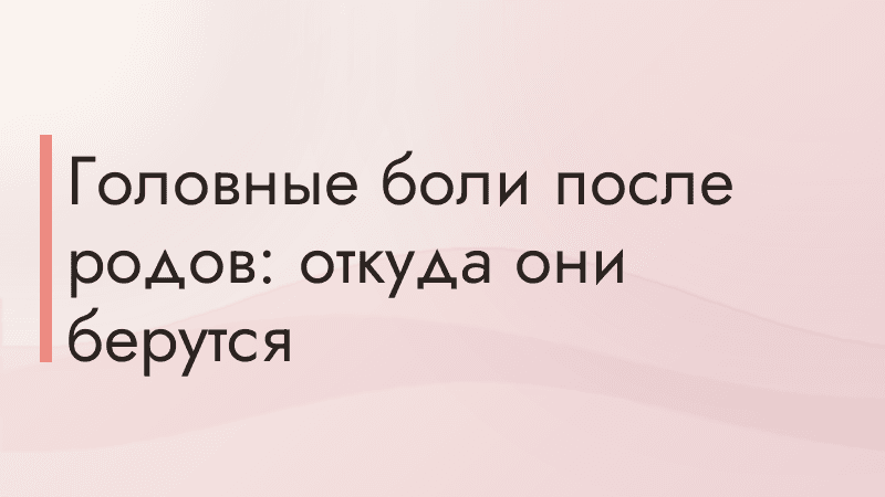 Головные боли после родов: откуда они берутся