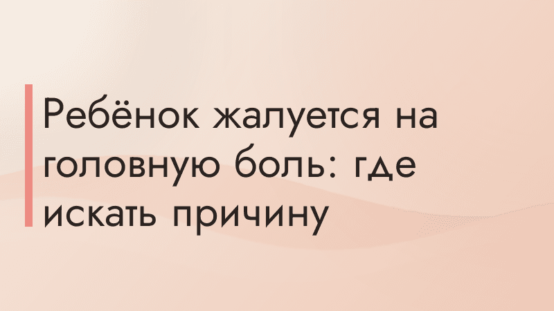 Ребёнок жалуется на головную боль: где искать причину