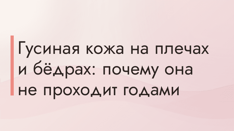 Гусиная кожа на плечах и бёдрах: почему она не проходит годами