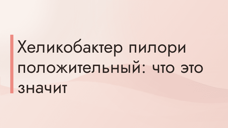Хеликобактер пилори положительный: что это значит