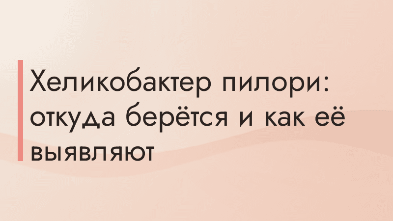 Хеликобактер пилори: откуда берётся и как её выявляют