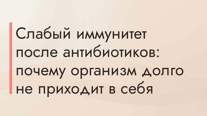 Слабый иммунитет после антибиотиков: почему организм долго не приходит в себя