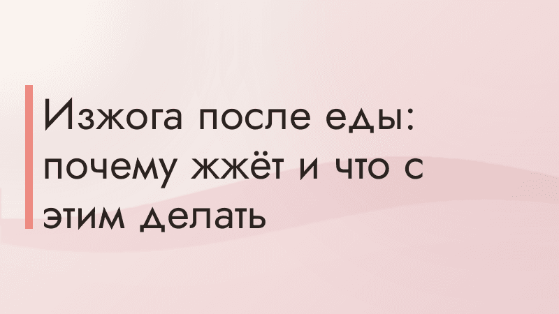 Изжога после еды: почему жжёт и что с этим делать