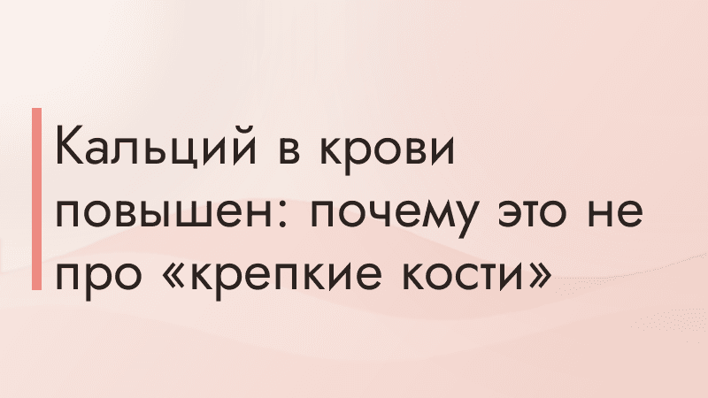 Кальций в крови повышен: почему это не про «крепкие кости»