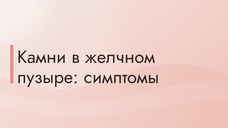 Камни в желчном пузыре: симптомы