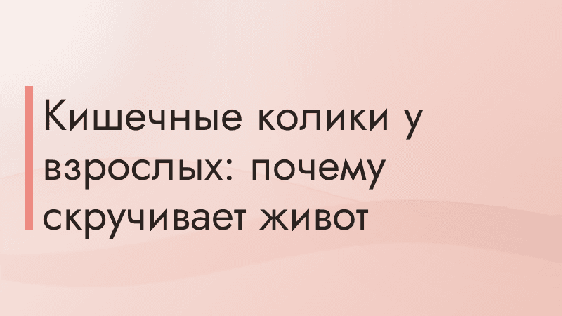 Кишечные колики у взрослых: почему скручивает живот