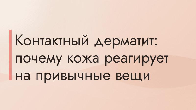 Контактный дерматит: почему кожа реагирует на привычные вещи