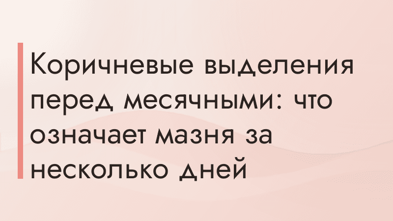 Коричневые выделения перед месячными: что означает мазня за несколько дней