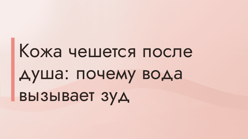 Кожа чешется после душа: почему вода вызывает зуд