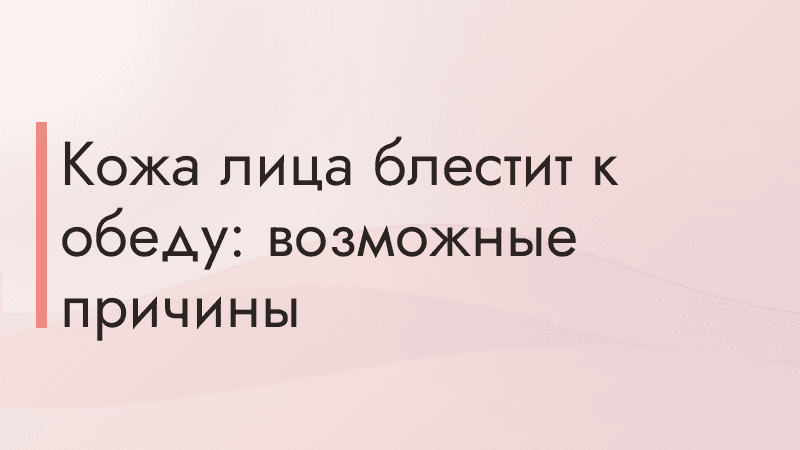 Кожа лица блестит к обеду: возможные причины