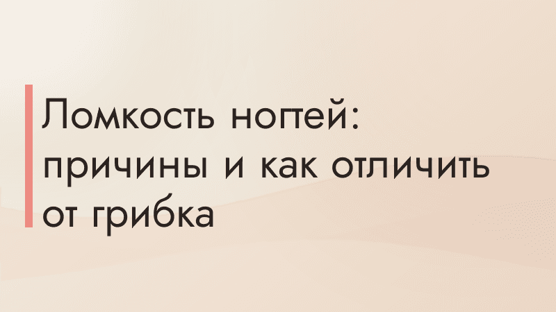 Ломкость ногтей: причины и как отличить от грибка