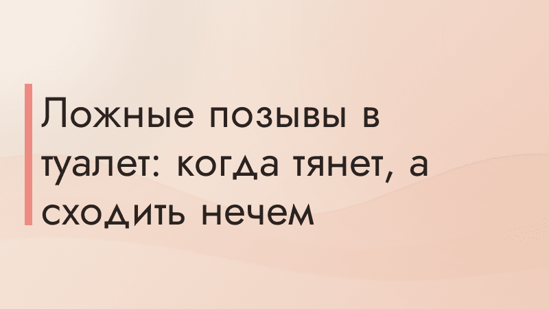 Ложные позывы в туалет: когда тянет, а сходить нечем