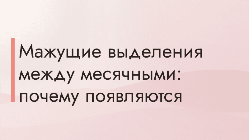 Мажущие выделения между месячными: почему появляются