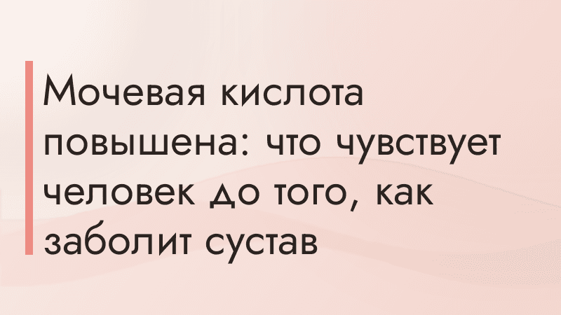 Мочевая кислота повышена: что чувствует человек до того, как заболит сустав
