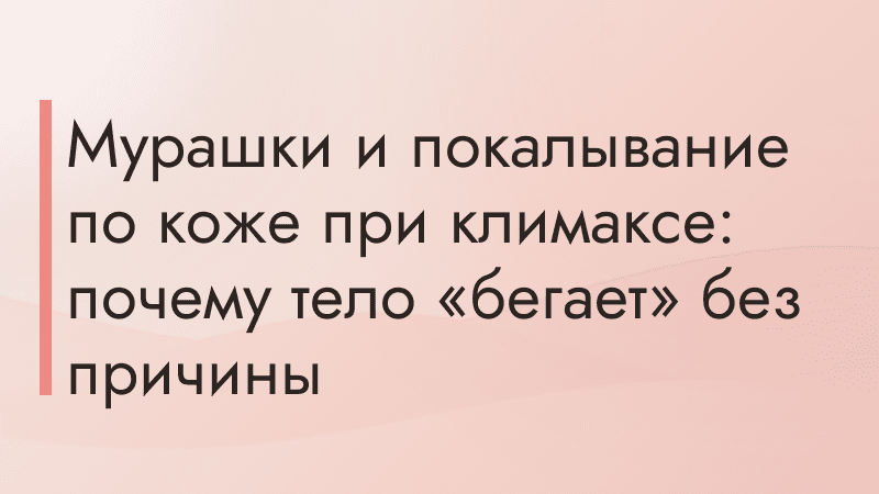 Мурашки и покалывание по коже при климаксе: почему тело «бегает» без причины
