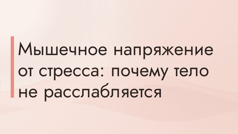 Мышечное напряжение от стресса: почему тело не расслабляется