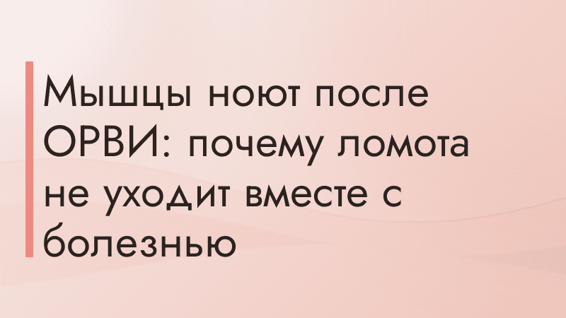 Мышцы ноют после ОРВИ: почему ломота не уходит вместе с болезнью