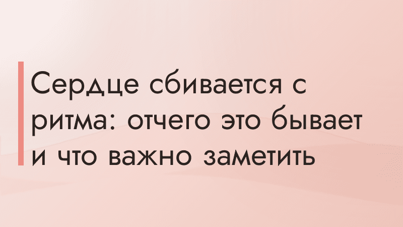 Сердце сбивается с ритма: отчего это бывает и что важно заметить
