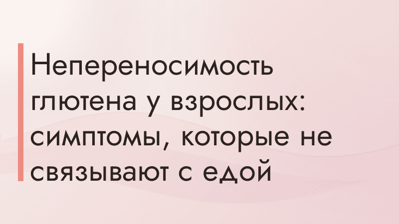 Непереносимость глютена у взрослых: симптомы, которые не связывают с едой