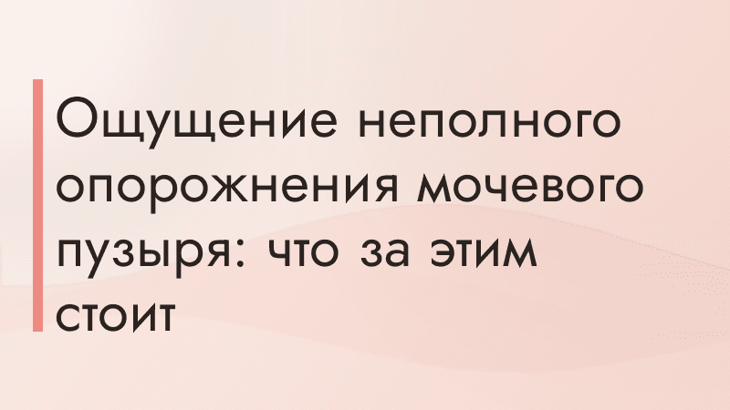 Ощущение неполного опорожнения мочевого пузыря: что за этим стоит