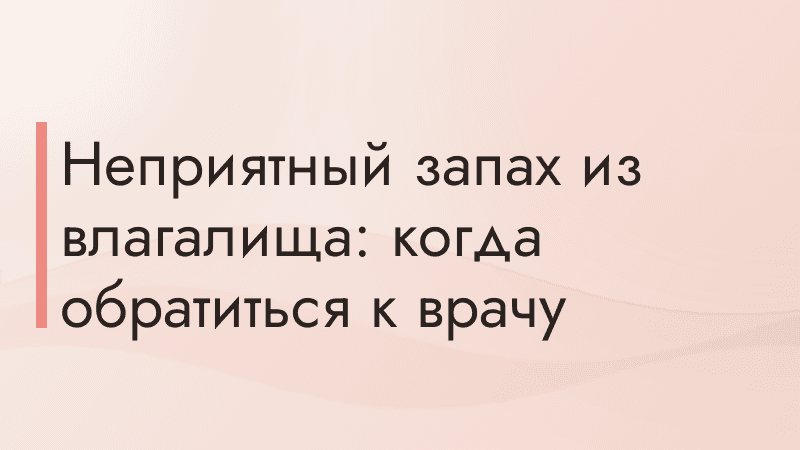 Неприятный запах из влагалища: когда обратиться к врачу