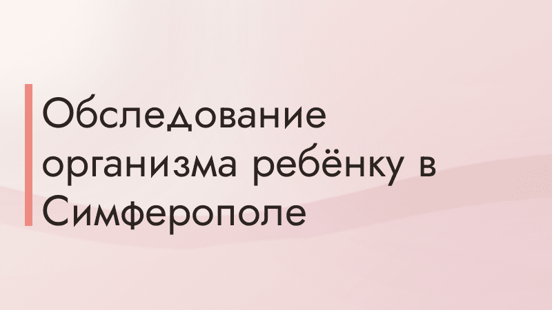 Обследование организма ребёнку в Симферополе