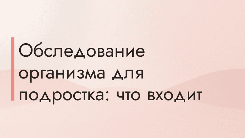 Обследование организма для подростка: что входит