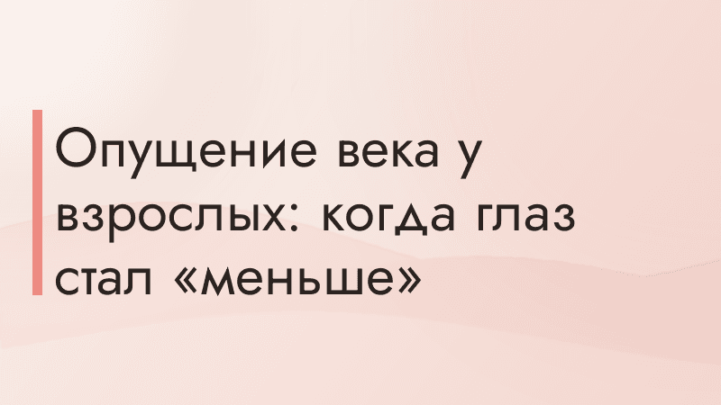 Опущение века у взрослых: когда глаз стал «меньше»