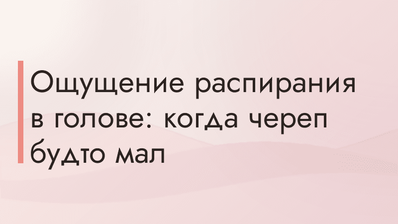 Ощущение распирания в голове: когда череп будто мал