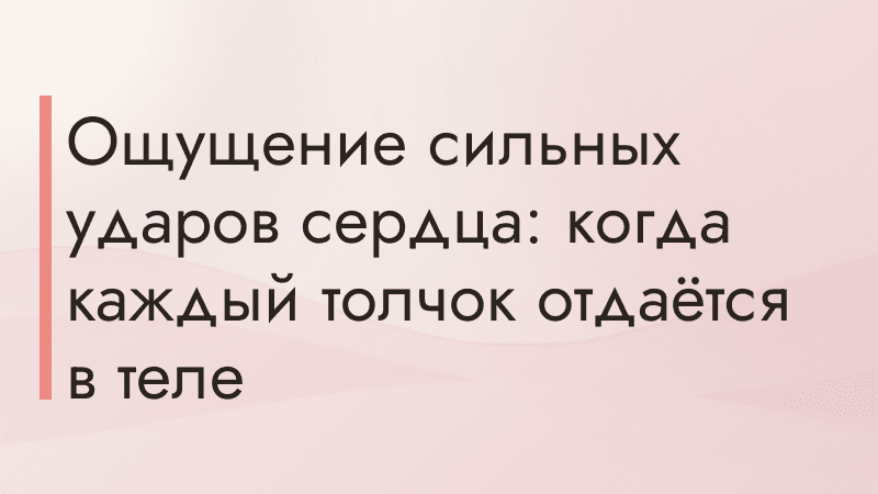 Ощущение сильных ударов сердца: когда каждый толчок отдаётся в теле