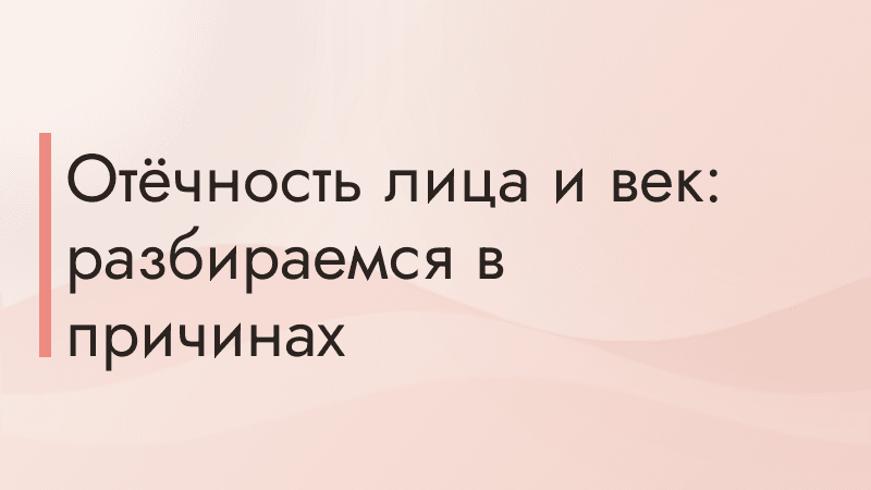 Отёчность лица и век: разбираемся в причинах