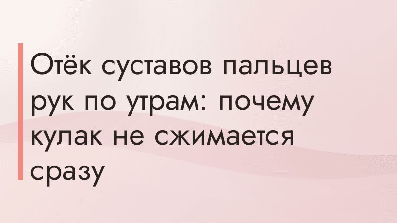 Отёк суставов пальцев рук по утрам: почему кулак не сжимается сразу