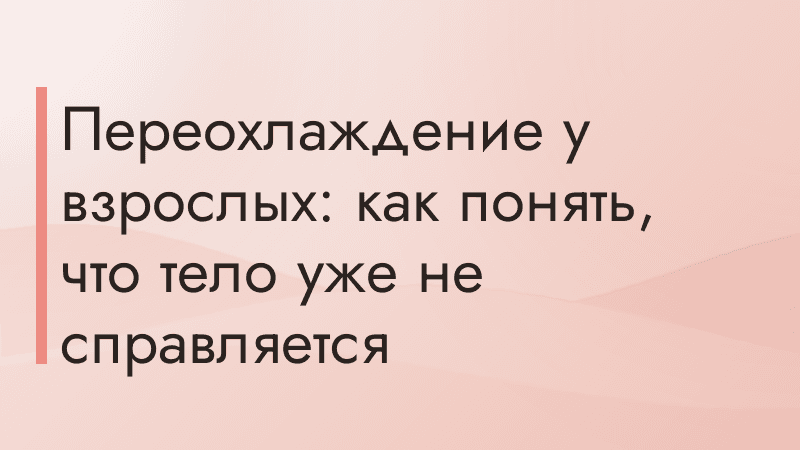 Переохлаждение у взрослых: как понять, что тело уже не справляется