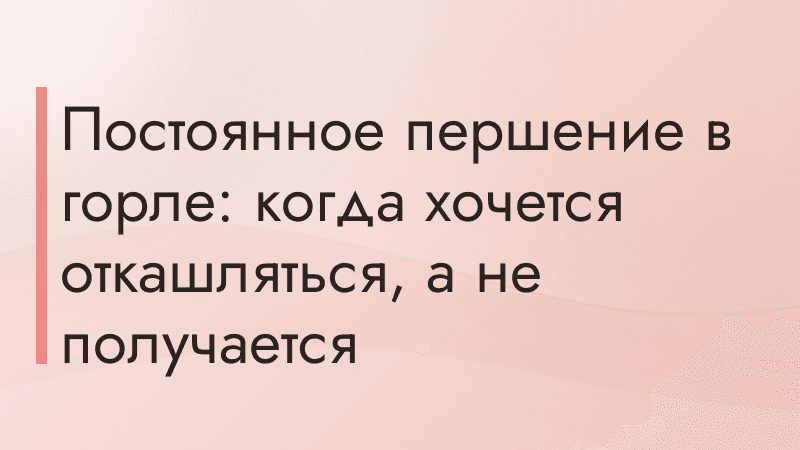 Постоянное першение в горле: когда хочется откашляться, а не получается