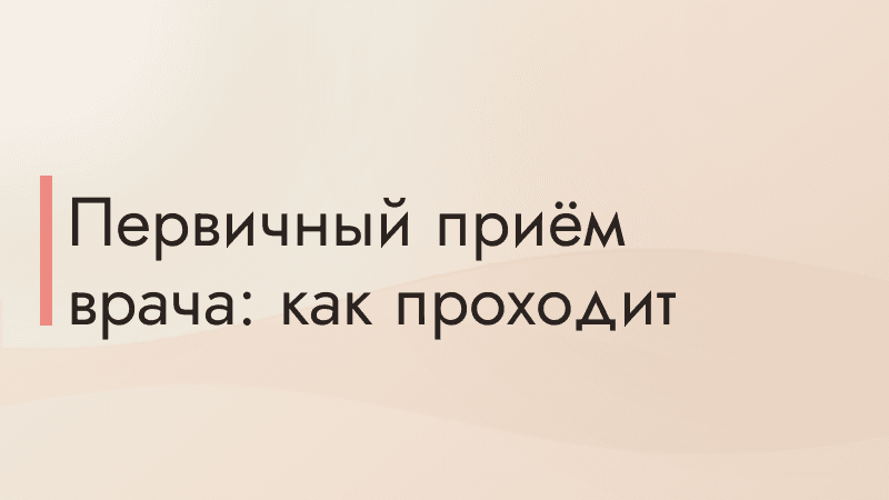 Первичный приём врача: как проходит