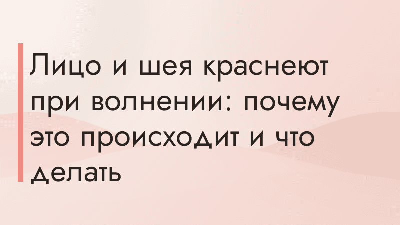 Лицо и шея краснеют при волнении: почему это происходит и что делать