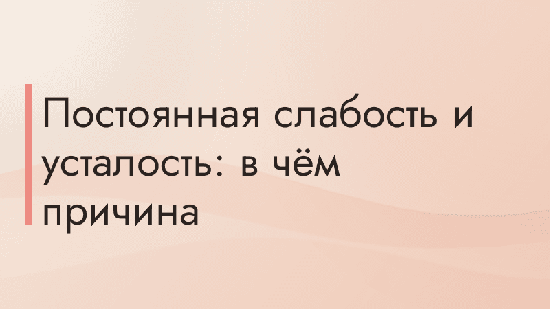 Постоянная слабость и усталость: в чём причина