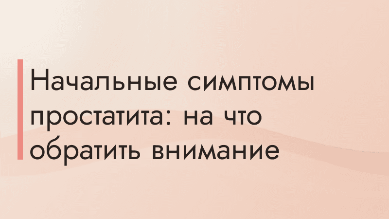 Начальные симптомы простатита: на что обратить внимание