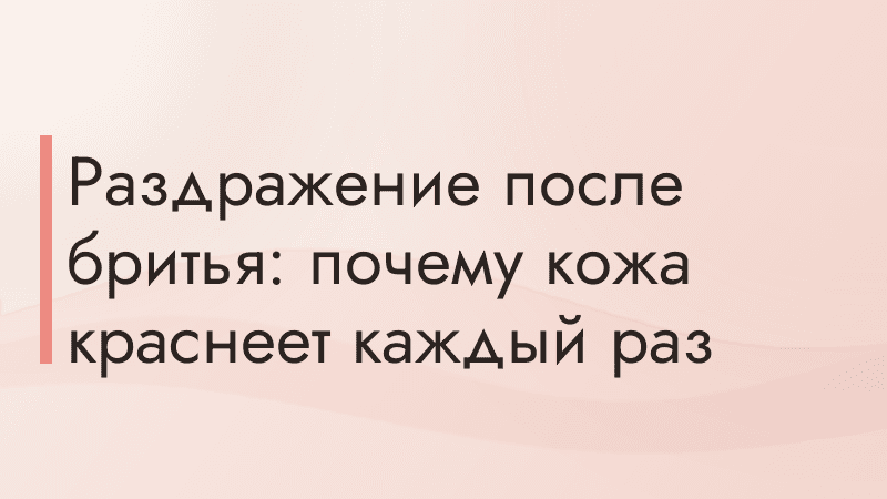 Раздражение после бритья: почему кожа краснеет каждый раз