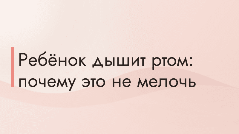 Ребёнок дышит ртом: почему это не мелочь