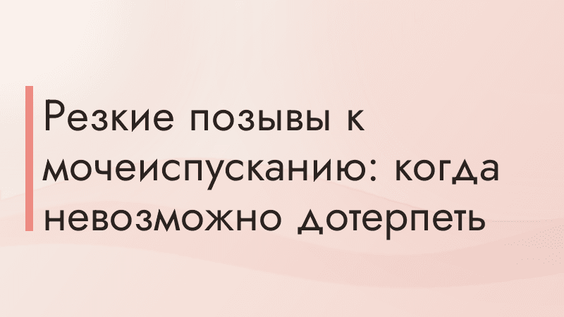 Резкие позывы к мочеиспусканию: когда невозможно дотерпеть