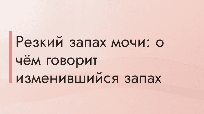 Резкий запах мочи: о чём говорит изменившийся запах