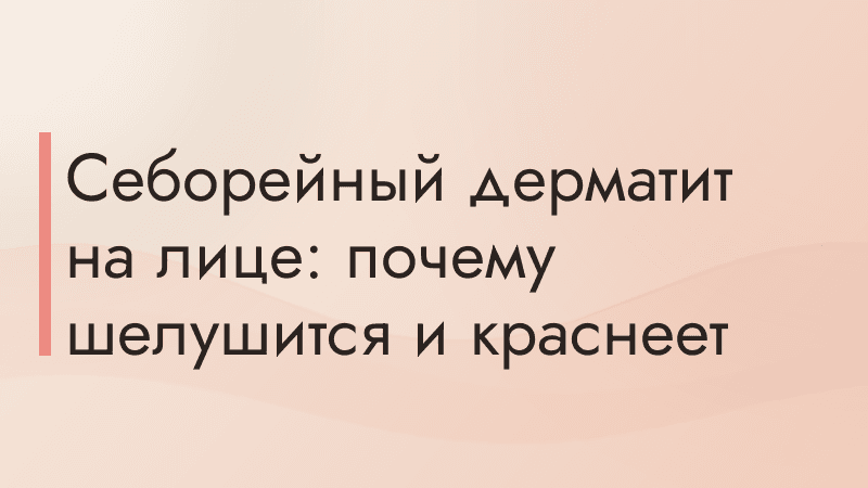 Себорейный дерматит на лице: почему шелушится и краснеет