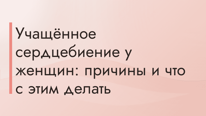 Учащённое сердцебиение у женщин: причины и что с этим делать